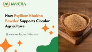 How Psyllium Khakha Powder Supports Circular Agriculture