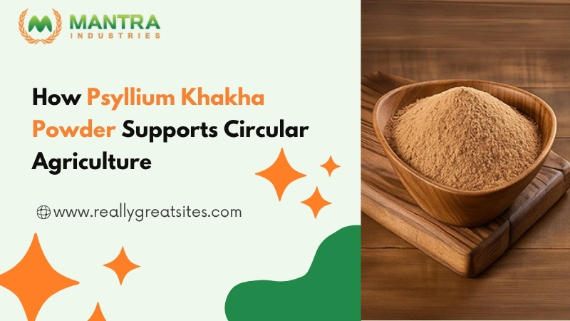 How Psyllium Khakha Powder Supports Circular Agriculture